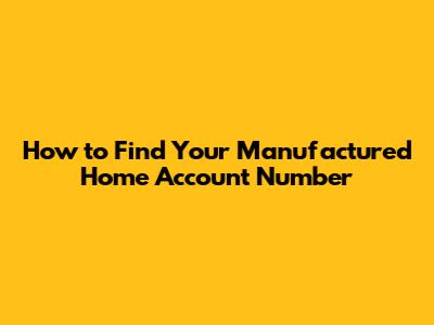 How to Find Your Manufactured Home Account Number