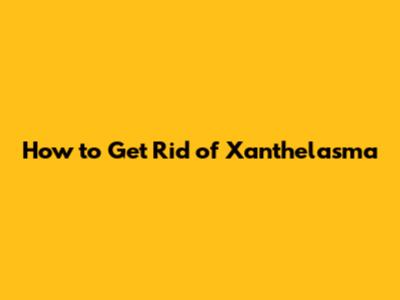How to Get Rid of Xanthelasma