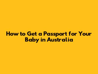 How to Get a Passport for Your Baby in Australia