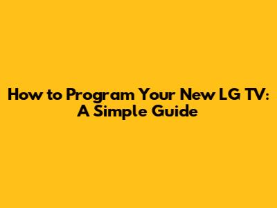 How to Program Your New LG TV: A Simple Guide