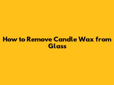 How to Remove Candle Wax from Glass