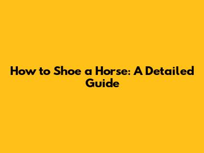 How to Shoe a Horse: A Detailed Guide
