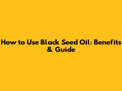How to Use Black Seed Oil: Benefits & Guide