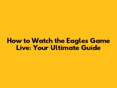 How to Watch the Eagles Game Live: Your Ultimate Guide
