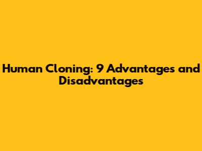 Human Cloning: 9 Advantages and Disadvantages