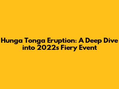 Hunga Tonga Eruption: A Deep Dive into 2022's Fiery Event