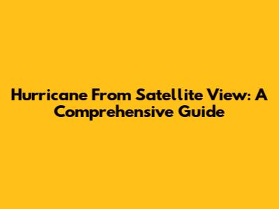 Hurricane From Satellite View: A Comprehensive Guide