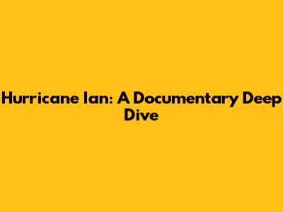 Hurricane Ian: A Documentary Deep Dive