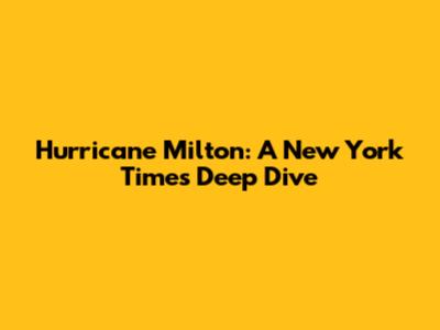 Hurricane Milton: A New York Times Deep Dive