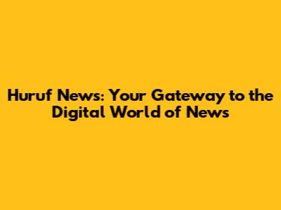 Huruf News: Your Gateway to the Digital World of News