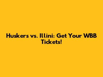 Huskers vs. Illini: Get Your WBB Tickets!
