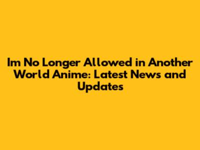 I'm No Longer Allowed in Another World Anime: Latest News and Updates