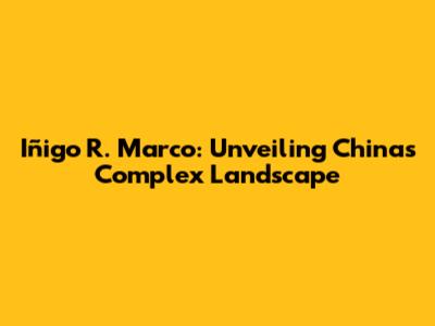 Iñigo R. Marco: Unveiling China's Complex Landscape