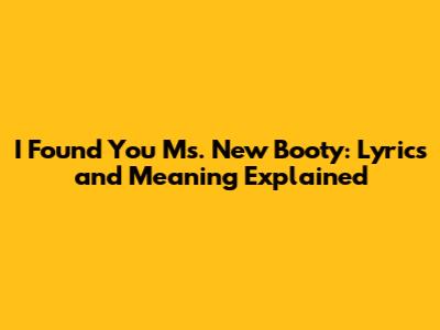 I Found You Ms. New Booty: Lyrics and Meaning Explained