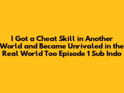 I Got a Cheat Skill in Another World and Became Unrivaled in the Real World Too Episode 1 Sub Indo
