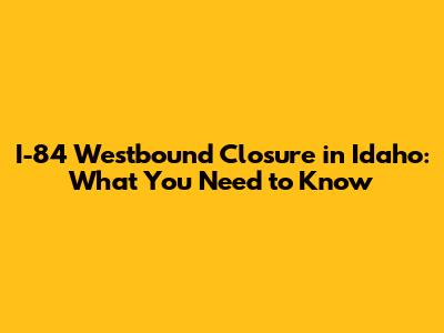I-84 Westbound Closure in Idaho: What You Need to Know