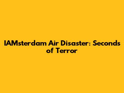 IAMsterdam Air Disaster: Seconds of Terror