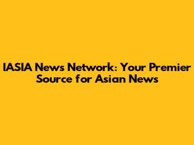 IASIA News Network: Your Premier Source for Asian News