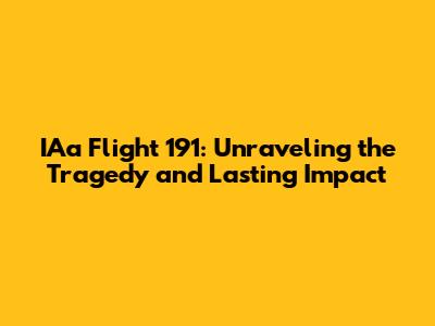 IAa Flight 191: Unraveling the Tragedy and Lasting Impact