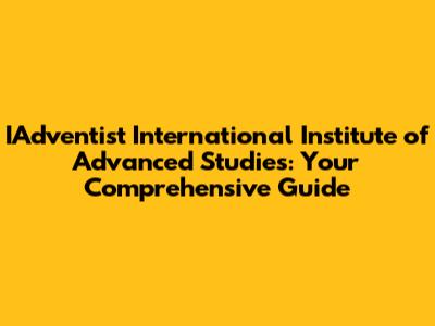 IAdventist International Institute of Advanced Studies: Your Comprehensive Guide
