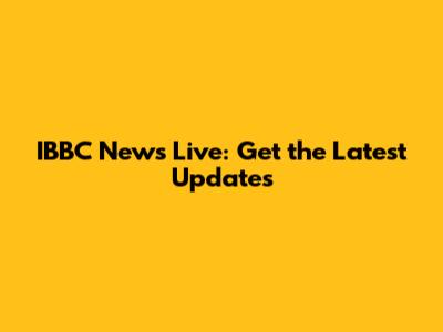 IBBC News Live: Get the Latest Updates