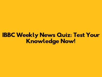 IBBC Weekly News Quiz: Test Your Knowledge Now!