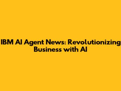 IBM AI Agent News: Revolutionizing Business with AI