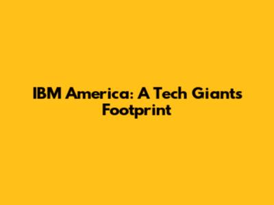 IBM America: A Tech Giant's Footprint