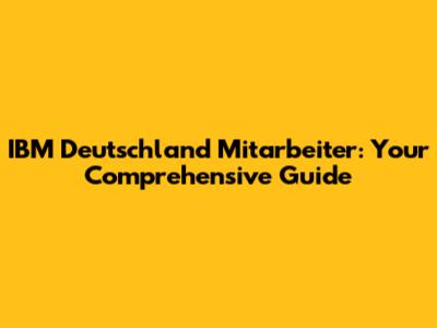 IBM Deutschland Mitarbeiter: Your Comprehensive Guide