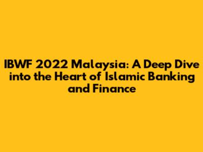 IBWF 2022 Malaysia: A Deep Dive into the Heart of Islamic Banking and Finance