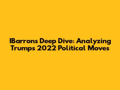 IBarron's Deep Dive: Analyzing Trump's 2022 Political Moves