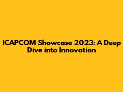 ICAPCOM Showcase 2023: A Deep Dive into Innovation