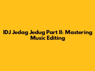 IDJ Jedag Jedug Part II: Mastering Music Editing