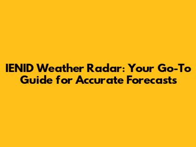 IENID Weather Radar: Your Go-To Guide for Accurate Forecasts