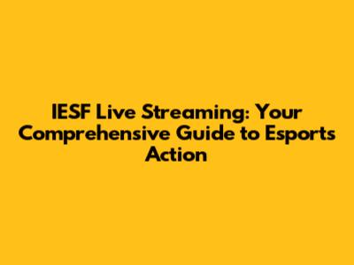 IESF Live Streaming: Your Comprehensive Guide to Esports Action