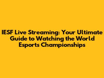 IESF Live Streaming: Your Ultimate Guide to Watching the World Esports Championships