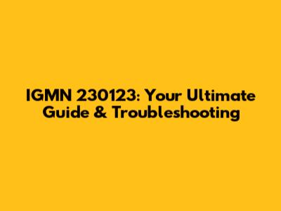 IGMN 230123: Your Ultimate Guide & Troubleshooting