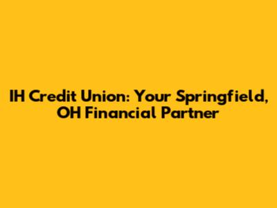 IH Credit Union: Your Springfield, OH Financial Partner