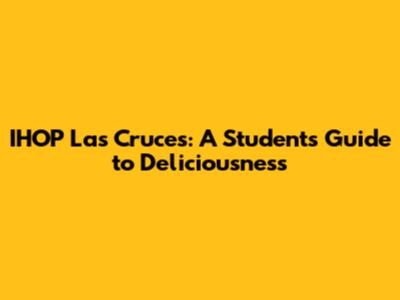 IHOP Las Cruces: A Student's Guide to Deliciousness