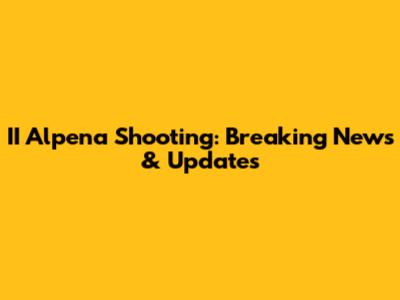 II Alpena Shooting: Breaking News & Updates