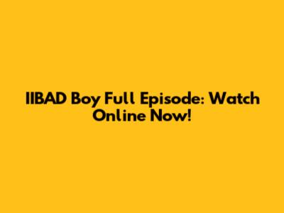 IIBAD Boy Full Episode: Watch Online Now!