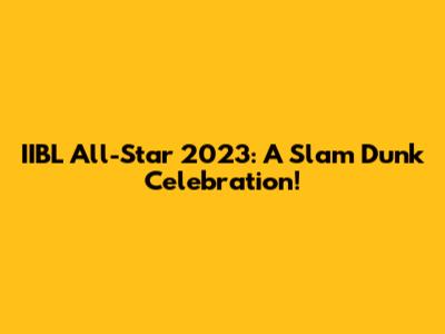 IIBL All-Star 2023: A Slam Dunk Celebration!