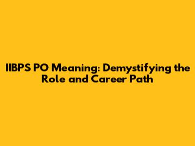 IIBPS PO Meaning: Demystifying the Role and Career Path