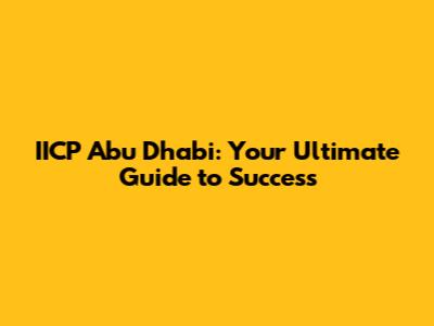 IICP Abu Dhabi: Your Ultimate Guide to Success