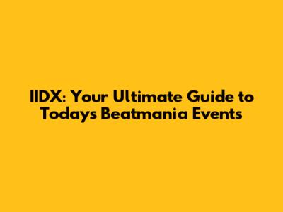 IIDX: Your Ultimate Guide to Today's Beatmania Events