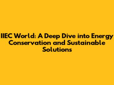 IIEC World: A Deep Dive into Energy Conservation and Sustainable Solutions