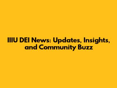 IIIU DEI News: Updates, Insights, and Community Buzz