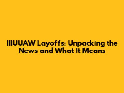 IIIUUAW Layoffs: Unpacking the News and What It Means