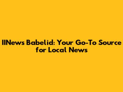 IINews Babelid: Your Go-To Source for Local News