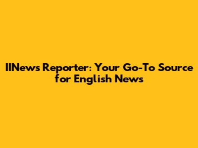 IINews Reporter: Your Go-To Source for English News